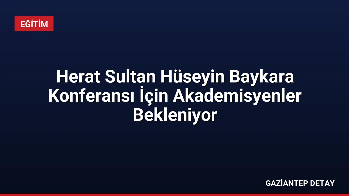 Herat Sultan Hüseyin Baykara Konferansı İçin Akademisyenler Bekleniyor
