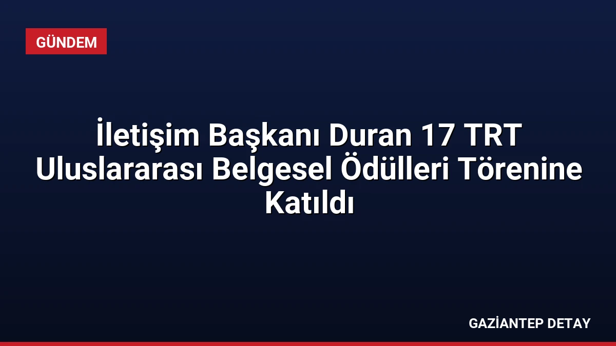 İletişim Başkanı Duran 17 TRT Uluslararası Belgesel Ödülleri Törenine Katıldı