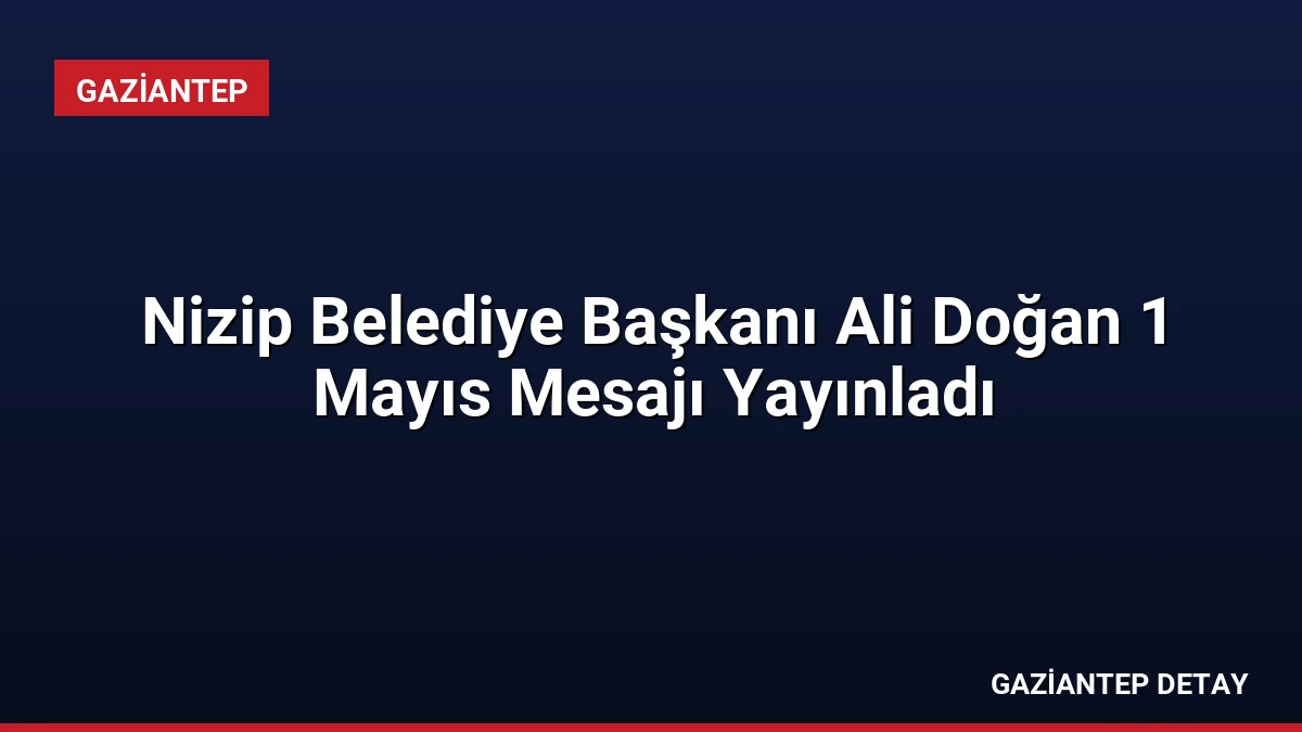 Nizip Belediye Başkanı Ali Doğan 1 Mayıs Mesajı Yayınladı
