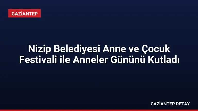 Nizip Belediyesi Anne ve Çocuk Festivali ile Anneler Gününü Kutladı