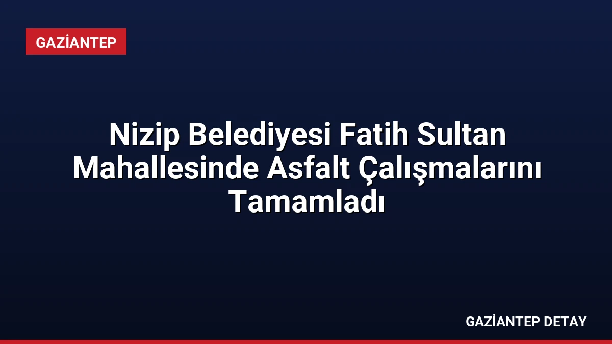 Nizip Belediyesi Fatih Sultan Mahallesinde Asfalt Çalışmalarını Tamamladı