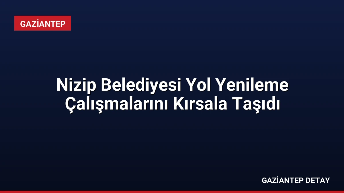Nizip Belediyesi Yol Yenileme Çalışmalarını Kırsala Taşıdı