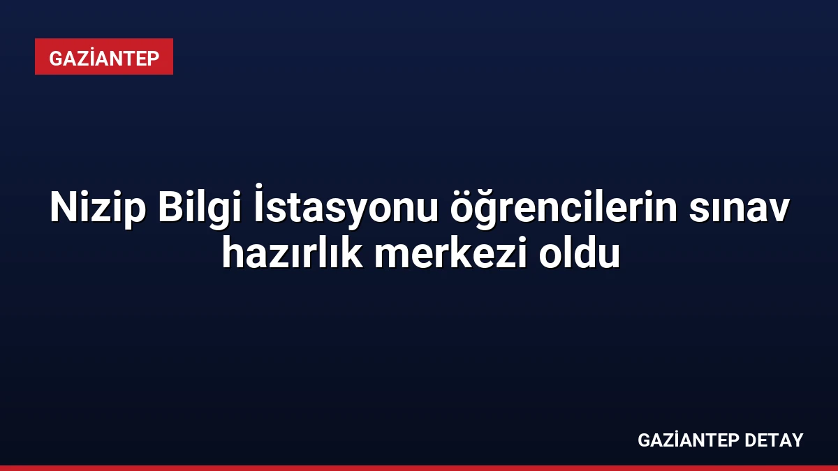 Nizip Bilgi İstasyonu öğrencilerin sınav hazırlık merkezi oldu