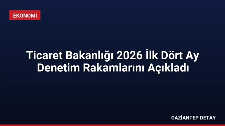 Ticaret Bakanlığı 2026 İlk Dört Ay Denetim Rakamlarını Açıkladı