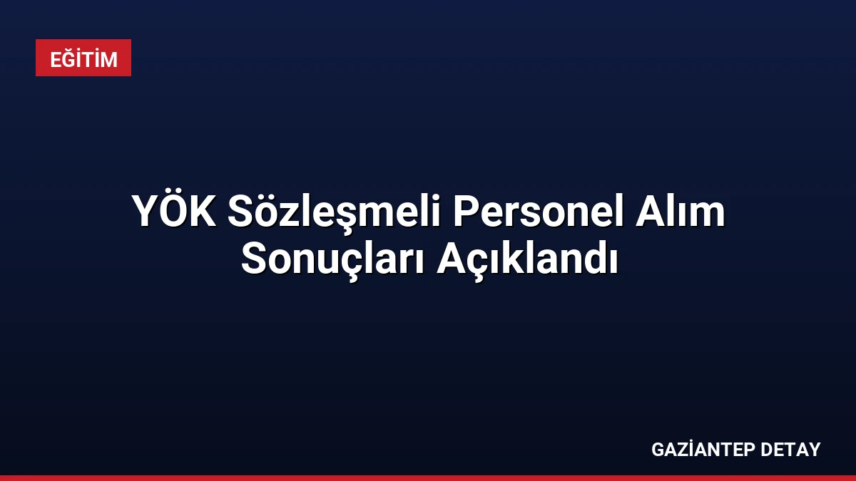YÖK Sözleşmeli Personel Alım Sonuçları Açıklandı