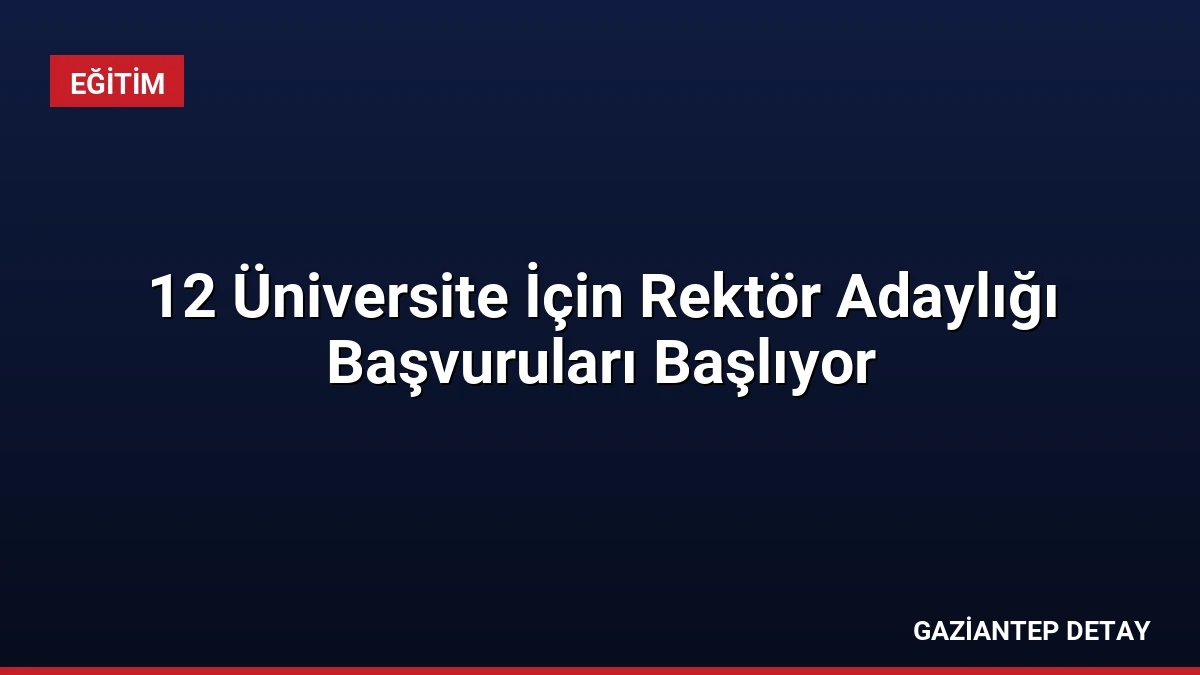 12 Üniversite İçin Rektör Adaylığı Başvuruları Başlıyor
