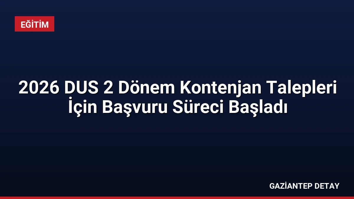 2026 DUS 2 Dönem Kontenjan Talepleri İçin Başvuru Süreci Başladı