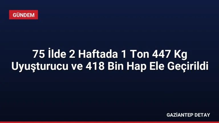 75 İlde 2 Haftada 1 Ton 447 Kg Uyuşturucu ve 418 Bin Hap Ele Geçirildi