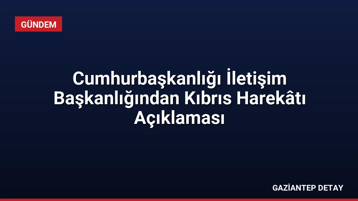 Cumhurbaşkanlığı İletişim Başkanlığından Kıbrıs Harekâtı Açıklaması