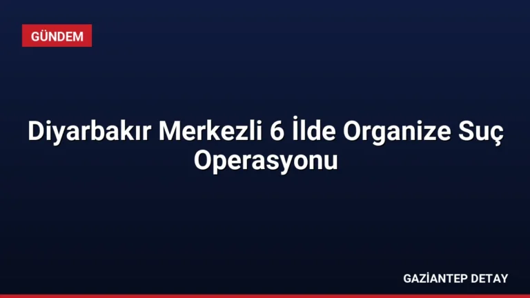 Diyarbakır Merkezli 6 İlde Organize Suç Operasyonu