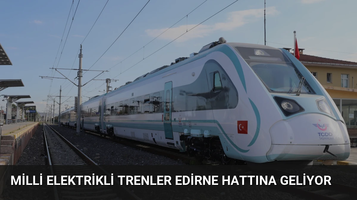 Milli Elektrikli Trenler Edirne Hattına Geliyor