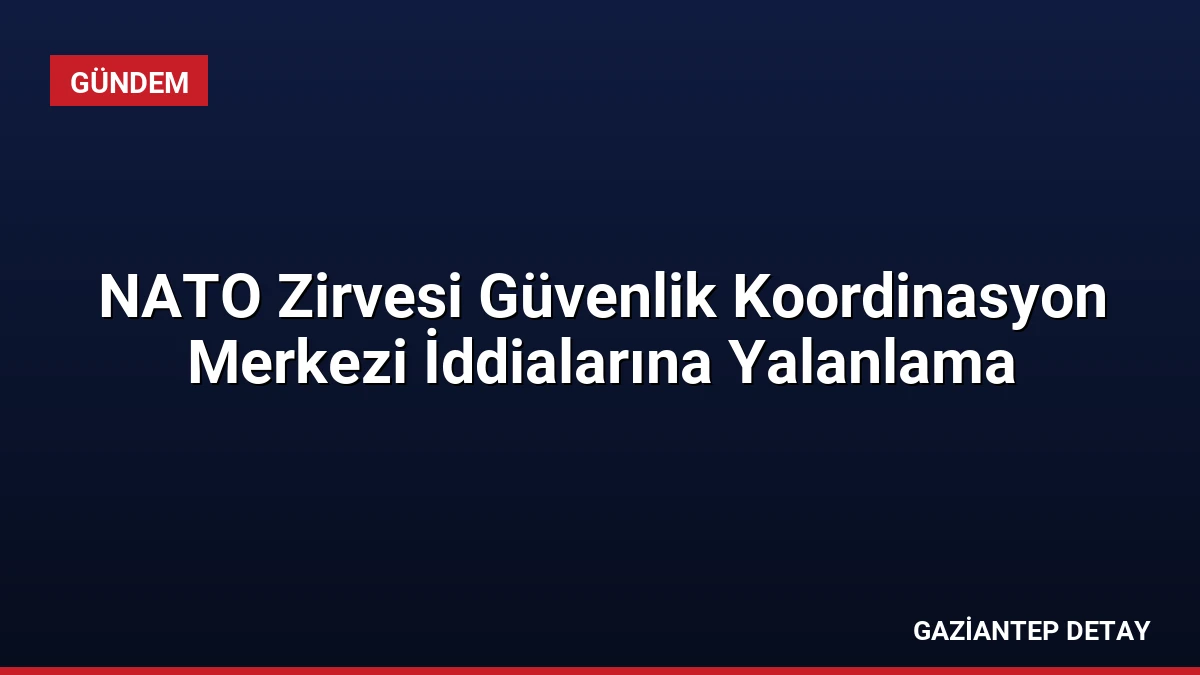 NATO Zirvesi Güvenlik Koordinasyon Merkezi İddialarına Yalanlama