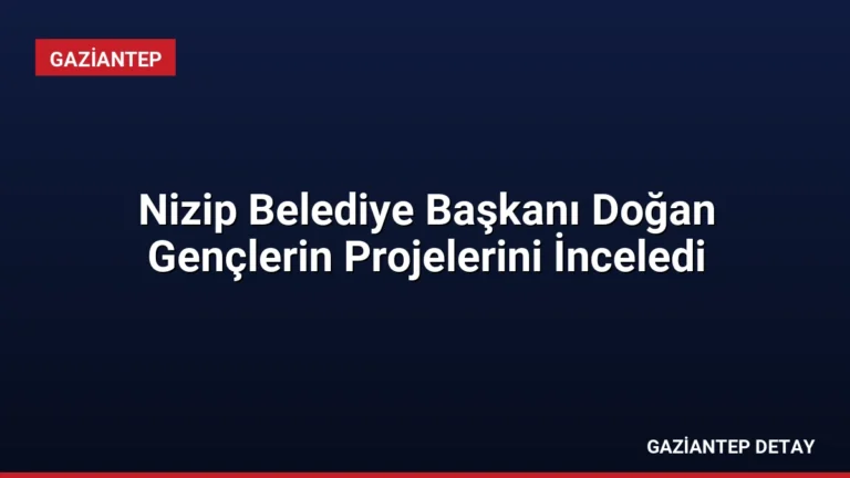 Nizip Belediye Başkanı Doğan Gençlerin Projelerini İnceledi