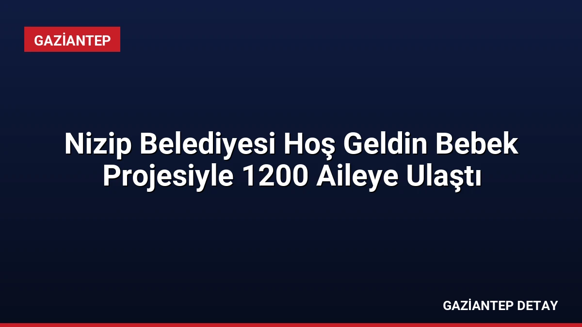 Nizip Belediyesi Hoş Geldin Bebek Projesiyle 1200 Aileye Ulaştı