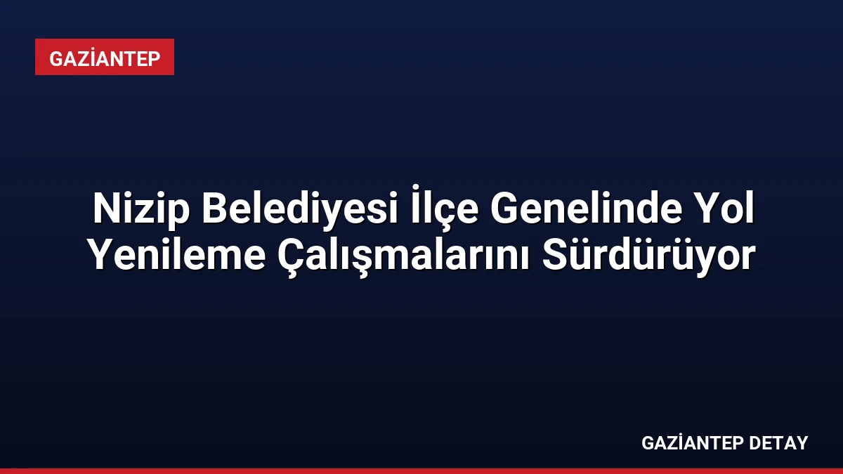 Nizip Belediyesi İlçe Genelinde Yol Yenileme Çalışmalarını Sürdürüyor