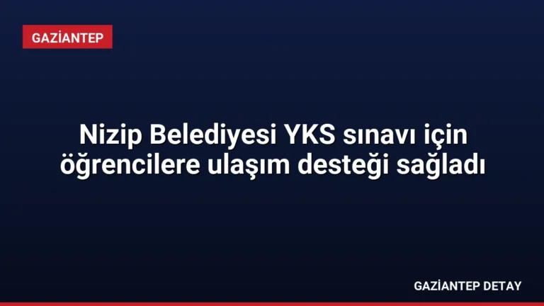 Nizip Belediyesi YKS sınavı için öğrencilere ulaşım desteği sağladı