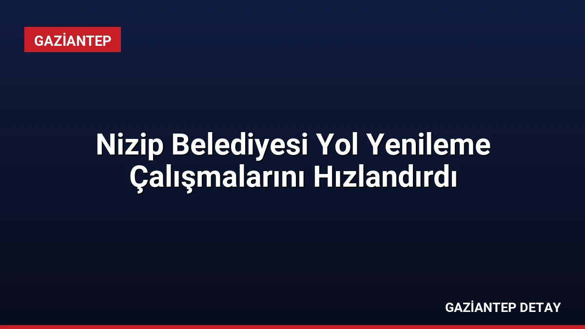 Nizip Belediyesi Yol Yenileme Çalışmalarını Hızlandırdı