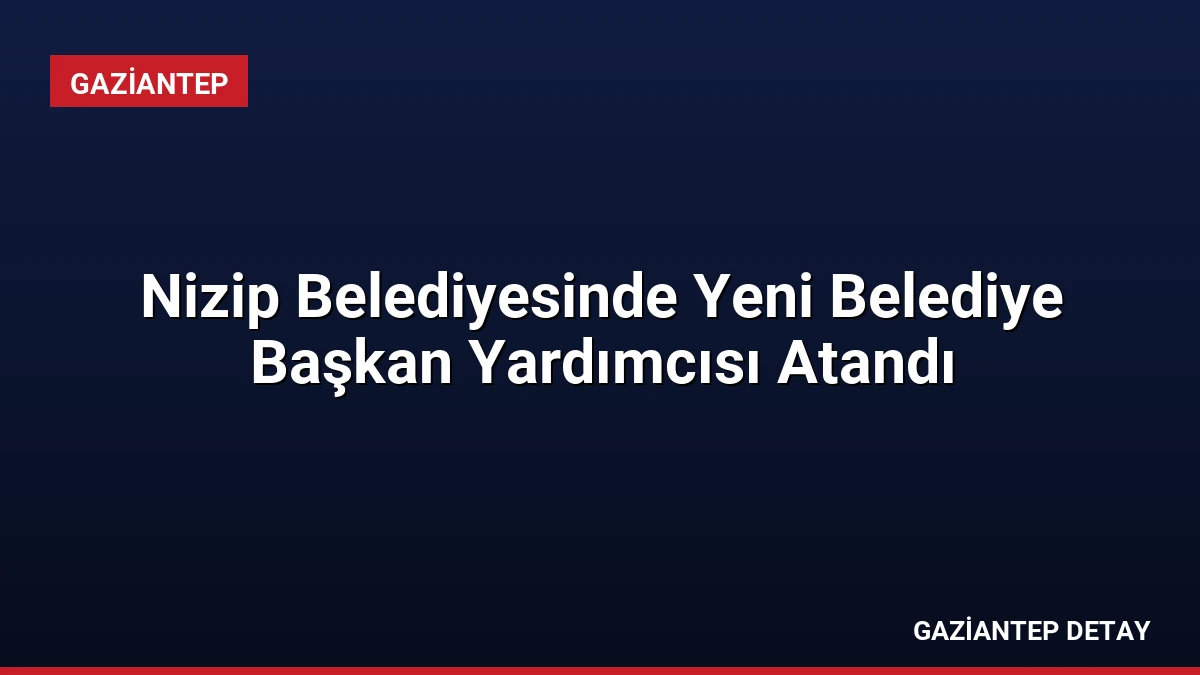 Nizip Belediyesinde Yeni Belediye Başkan Yardımcısı Atandı