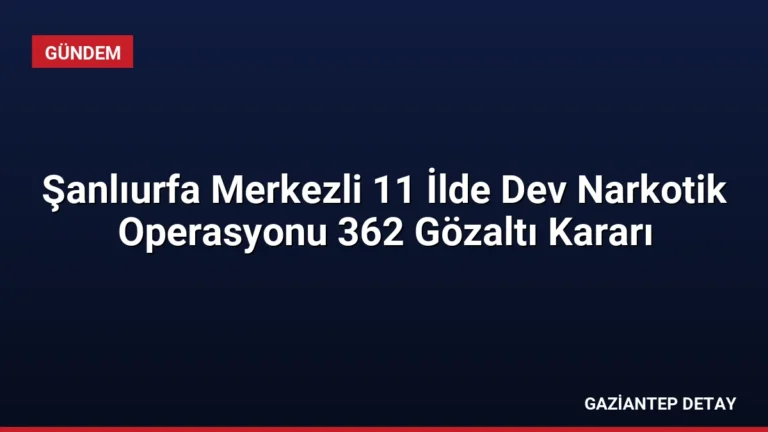 Şanlıurfa Merkezli 11 İlde Dev Narkotik Operasyonu 362 Gözaltı Kararı
