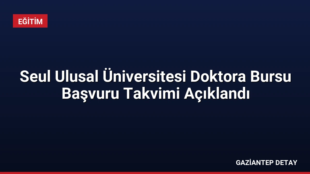 Seul Ulusal Üniversitesi Doktora Bursu Başvuru Takvimi Açıklandı