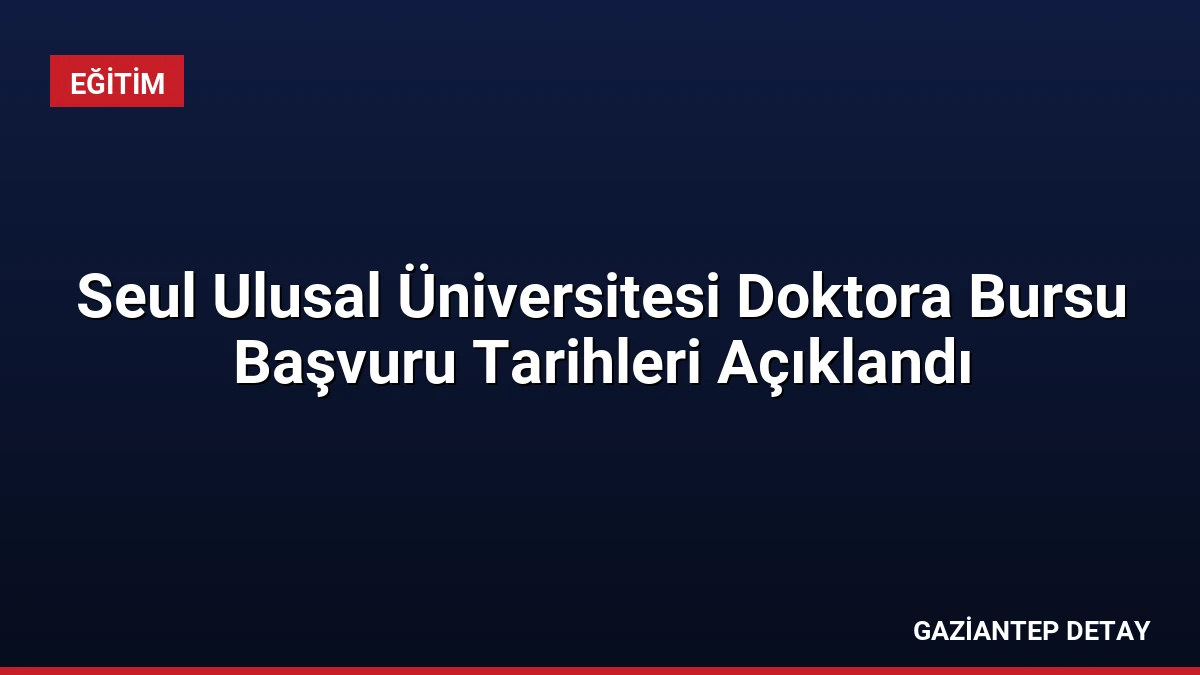 Seul Ulusal Üniversitesi Doktora Bursu Başvuru Tarihleri Açıklandı