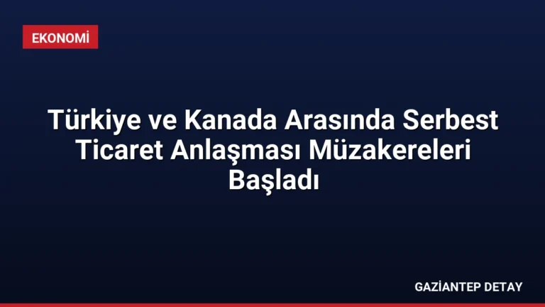Türkiye ve Kanada Arasında Serbest Ticaret Anlaşması Müzakereleri Başladı