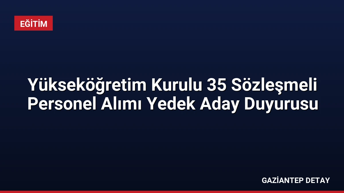 Yükseköğretim Kurulu 35 Sözleşmeli Personel Alımı Yedek Aday Duyurusu