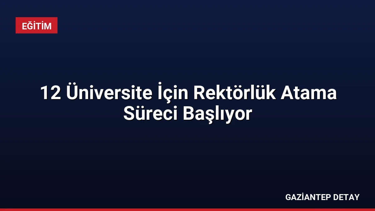 12 Üniversite İçin Rektörlük Atama Süreci Başlıyor