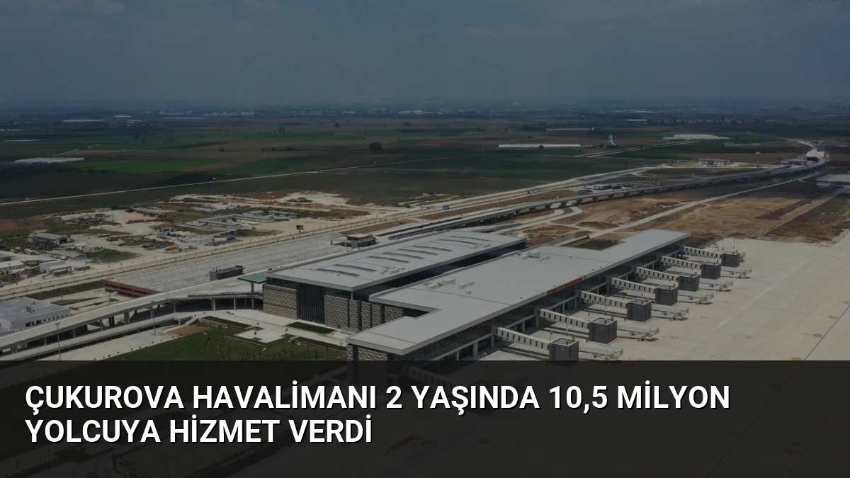Çukurova Havalimanı 2 Yaşında 10,5 Milyon Yolcuya Hizmet Verdi