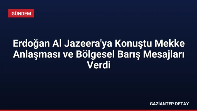 Erdoğan Al Jazeera’ya Konuştu Mekke Anlaşması ve Bölgesel Barış Mesajları Verdi