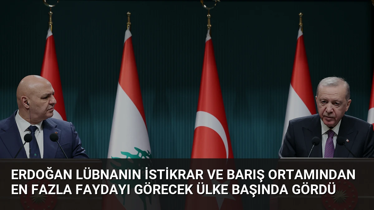Erdoğan Lübnanın İstikrar ve Barış Ortamından En Fazla Faydayı Görecek Ülke Başında Gördü