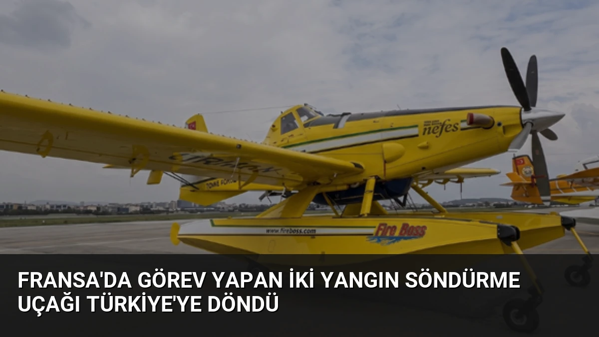 Fransa’da görev yapan iki yangın söndürme uçağı Türkiye’ye döndü