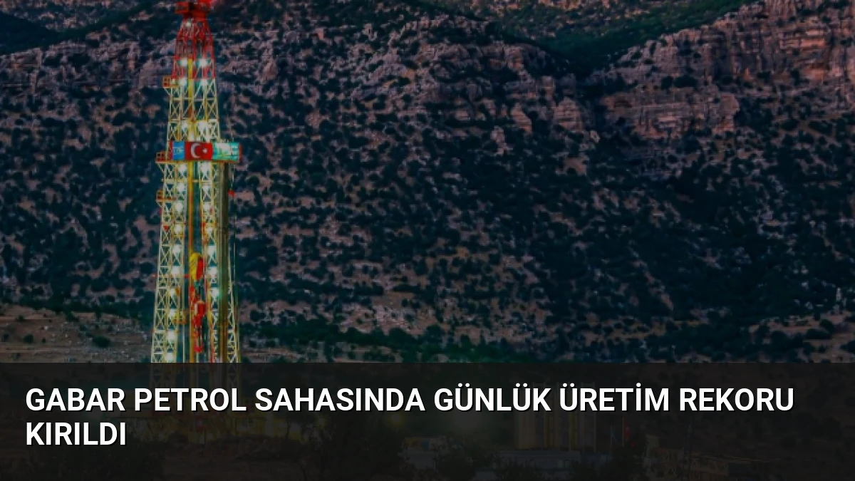 Gabar Petrol Sahasında Günlük Üretim Rekoru Kırıldı