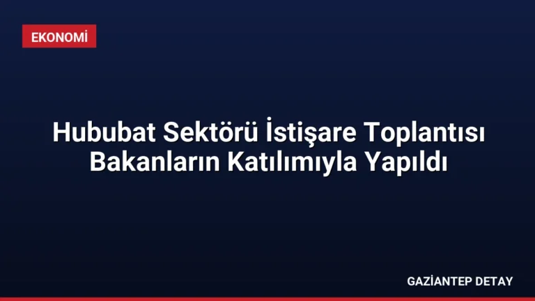 Hububat Sektörü İstişare Toplantısı Bakanların Katılımıyla Yapıldı