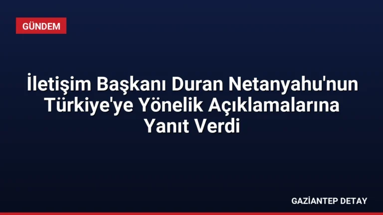 İletişim Başkanı Duran Netanyahu’nun Türkiye’ye Yönelik Açıklamalarına Yanıt Verdi