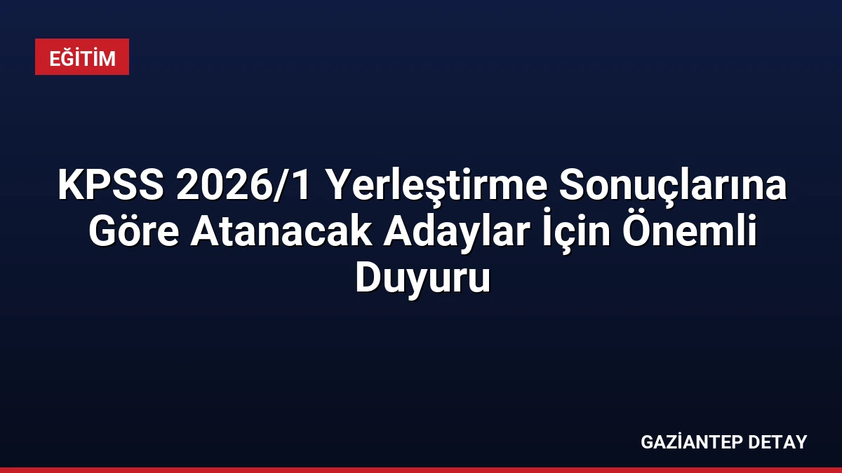 KPSS 2026/1 Yerleştirme Sonuçlarına Göre Atanacak Adaylar İçin Önemli Duyuru