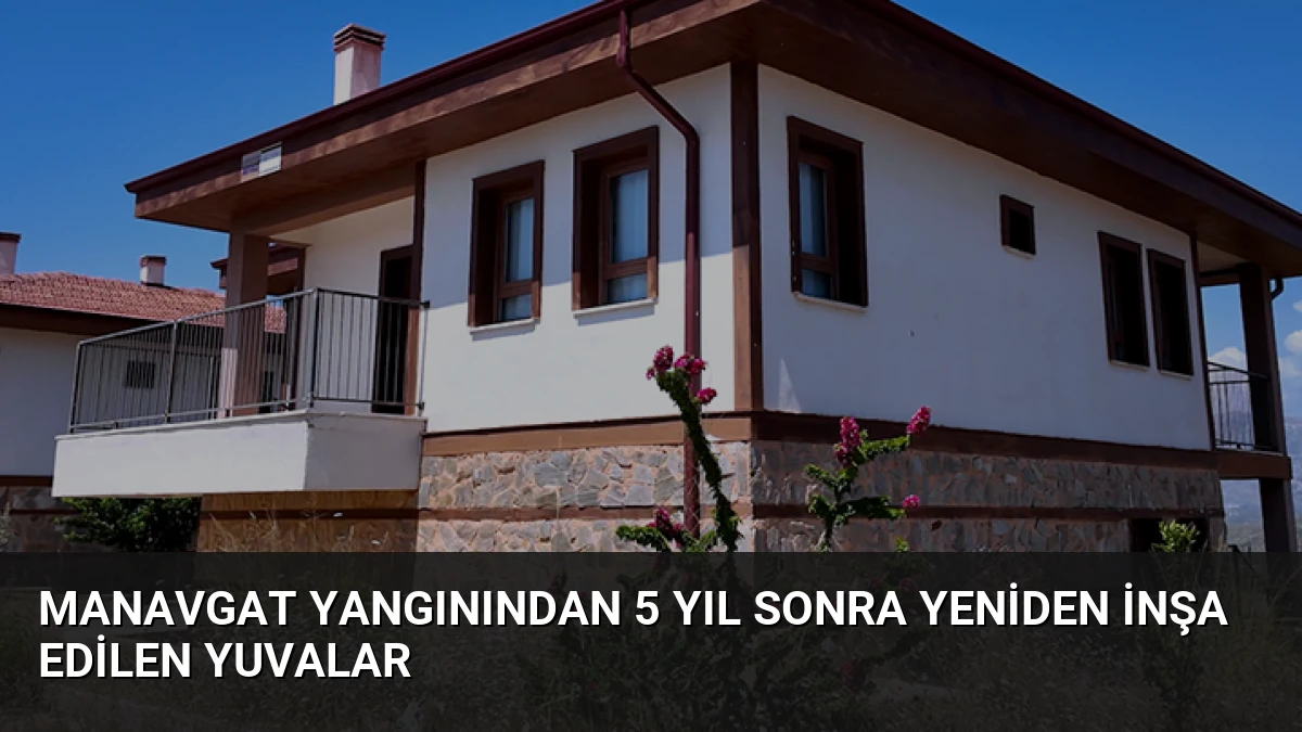 Manavgat Yangınından 5 Yıl Sonra Yeniden İnşa Edilen Yuvalar