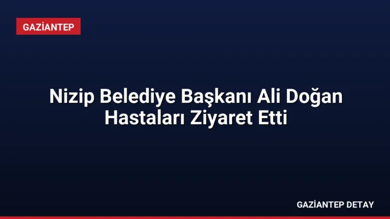 Nizip Belediye Başkanı Ali Doğan Hastaları Ziyaret Etti