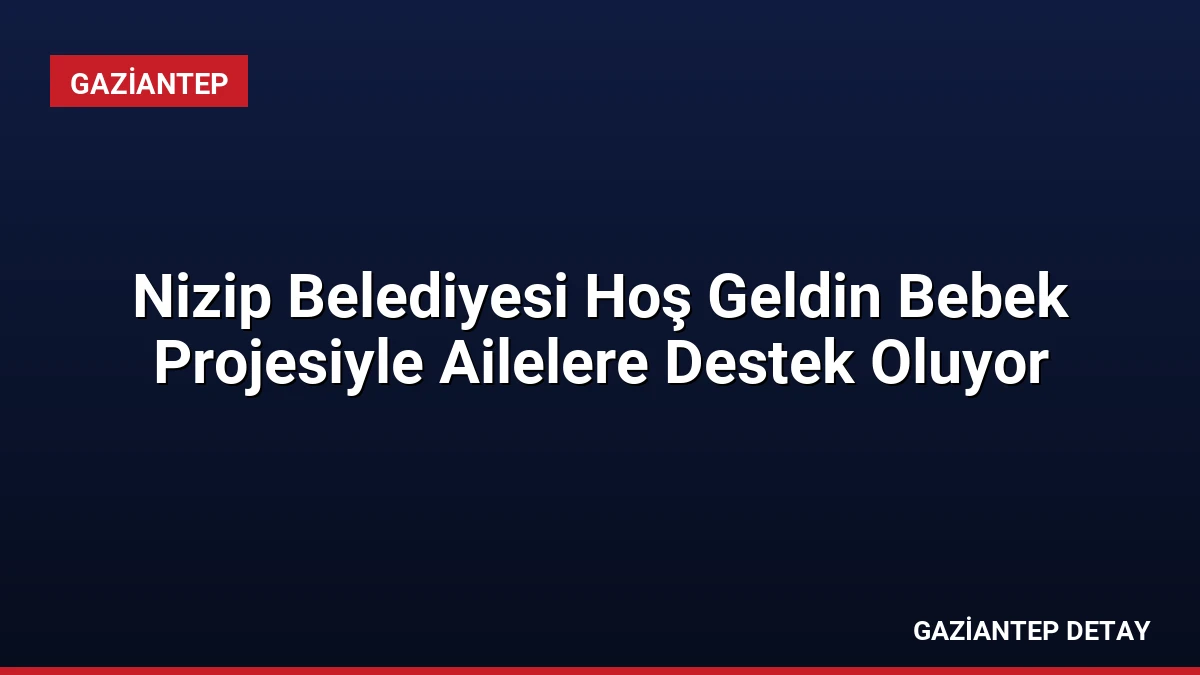 Nizip Belediyesi Hoş Geldin Bebek Projesiyle Ailelere Destek Oluyor