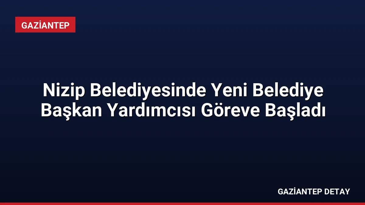 Nizip Belediyesinde Yeni Belediye Başkan Yardımcısı Göreve Başladı