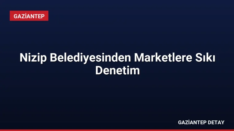 Nizip Belediyesinden Marketlere Sıkı Denetim