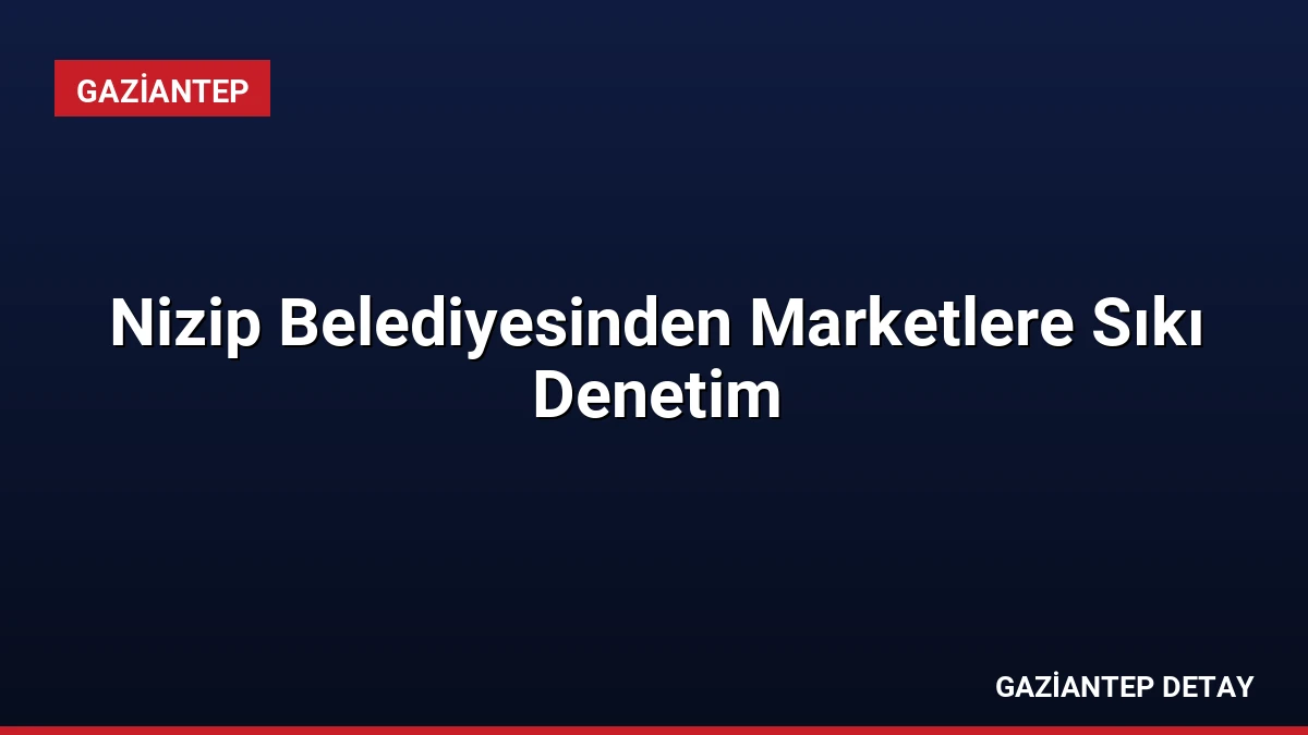 Nizip Belediyesinden Marketlere Sıkı Denetim