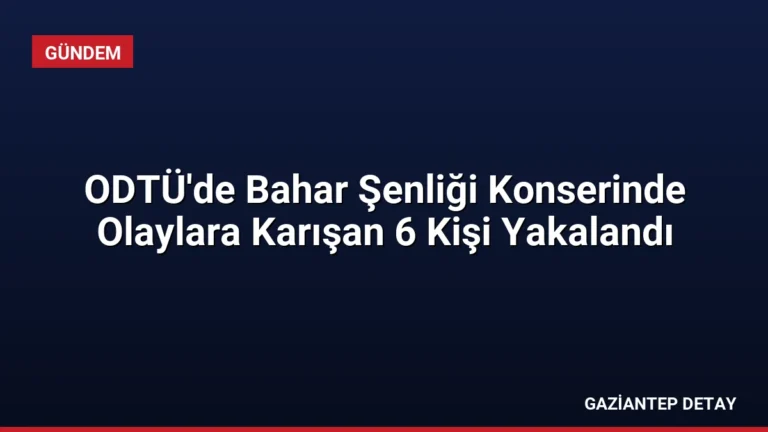 ODTÜ’de Bahar Şenliği Konserinde Olaylara Karışan 6 Kişi Yakalandı