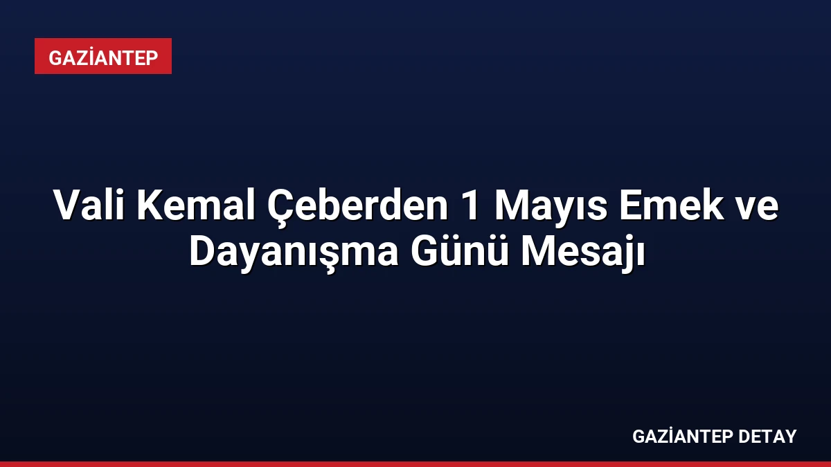 Vali Kemal Çeberden 1 Mayıs Emek ve Dayanışma Günü Mesajı