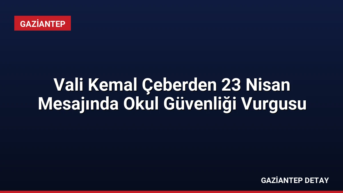Vali Kemal Çeberden 23 Nisan Mesajında Okul Güvenliği Vurgusu