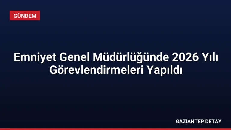 Emniyet Genel Müdürlüğünde 2026 Yılı Görevlendirmeleri Yapıldı
