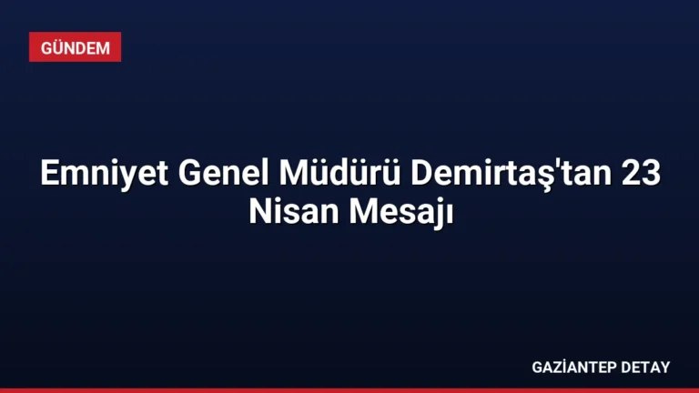 Emniyet Genel Müdürü Demirtaş’tan 23 Nisan Mesajı