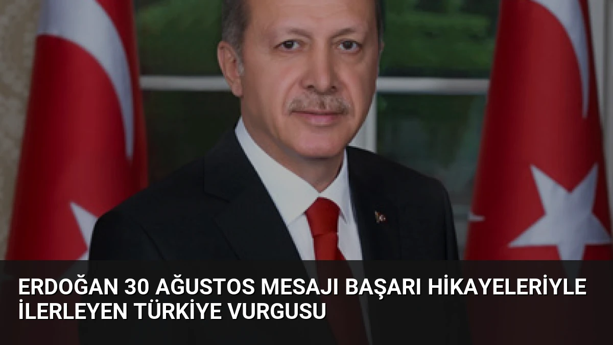 Erdoğan 30 Ağustos Mesajı Başarı Hikayeleriyle İlerleyen Türkiye Vurgusu
