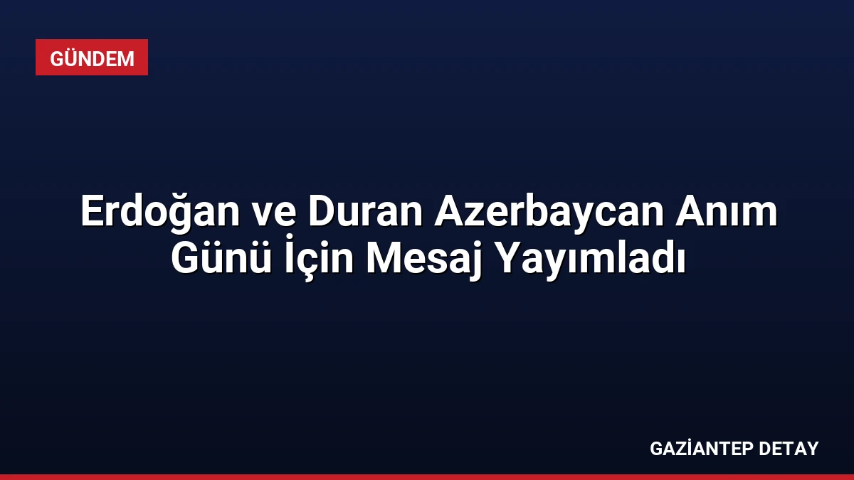 Erdoğan ve Duran Azerbaycan Anım Günü İçin Mesaj Yayımladı