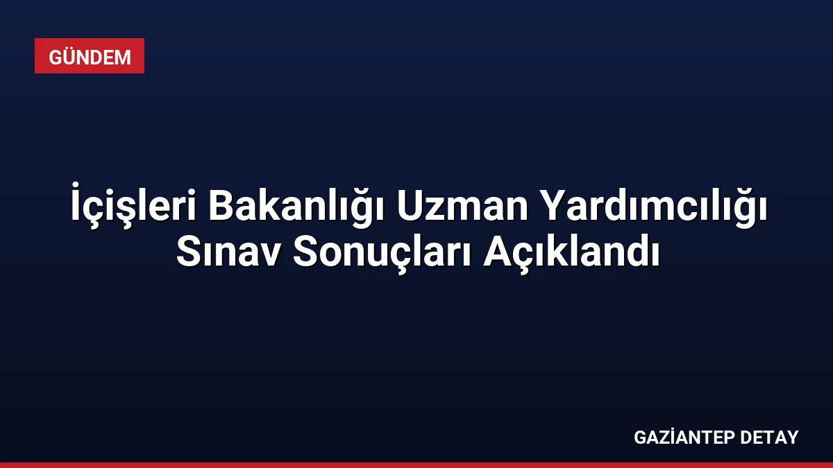 İçişleri Bakanlığı Uzman Yardımcılığı Sınav Sonuçları Açıklandı